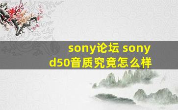 sony论坛 sony d50音质究竟怎么样